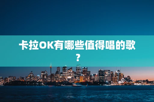 卡拉OK有哪些值得唱的歌？
