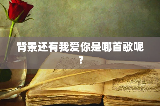背景还有我爱你是哪首歌呢？