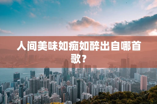 人间美味如痴如醉出自哪首歌？