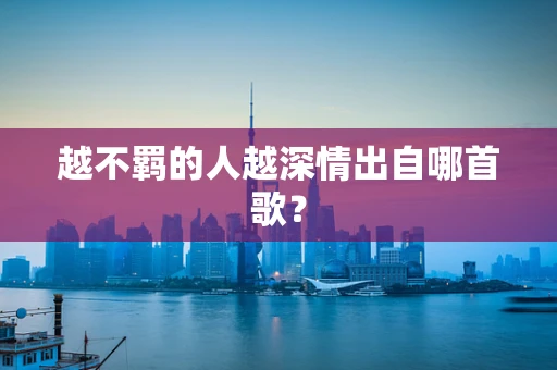 越不羁的人越深情出自哪首歌？