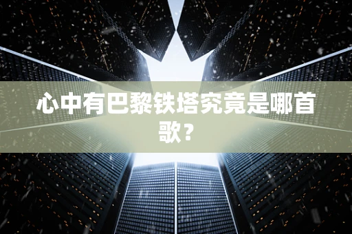 心中有巴黎铁塔究竟是哪首歌？