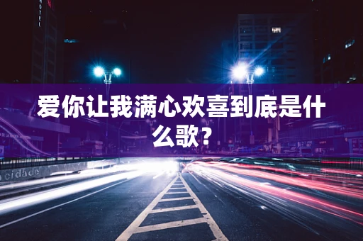 爱你让我满心欢喜到底是什么歌？