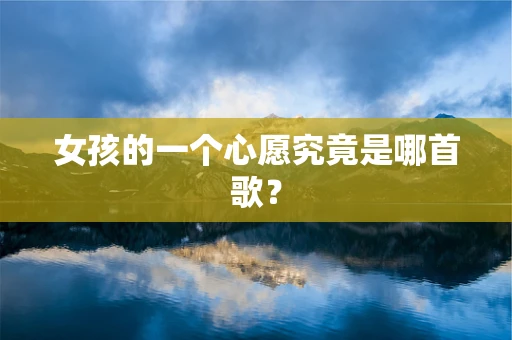 女孩的一个心愿究竟是哪首歌？