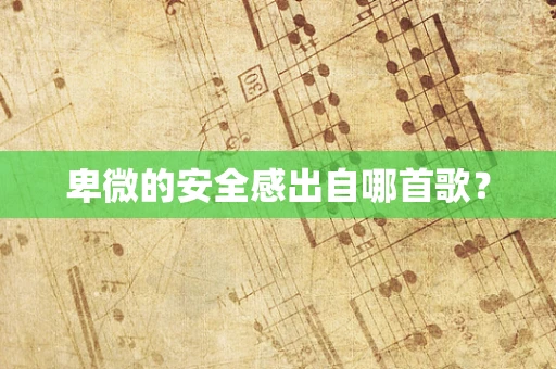 卑微的安全感出自哪首歌？