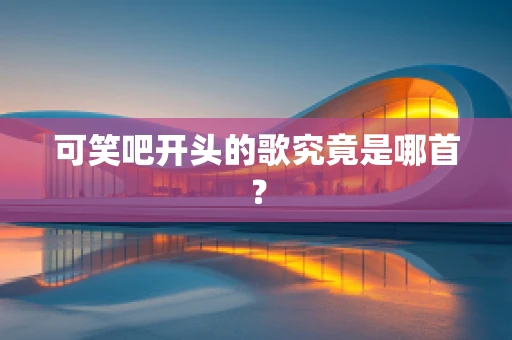 可笑吧开头的歌究竟是哪首？
