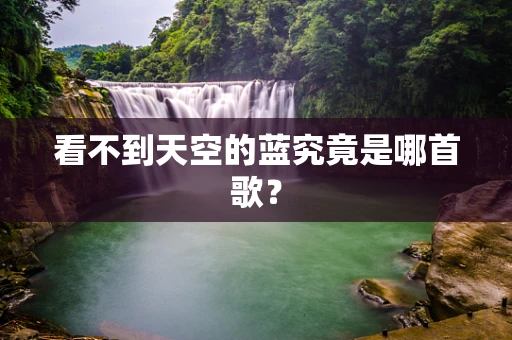 看不到天空的蓝究竟是哪首歌？