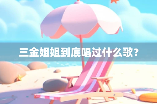 三金姐姐到底唱过什么歌？