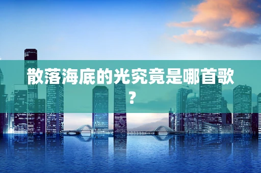 散落海底的光究竟是哪首歌？