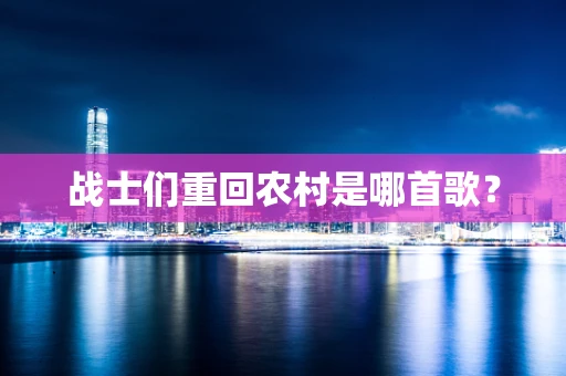 战士们重回农村是哪首歌？