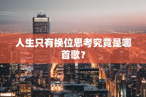 人生只有换位思考究竟是哪首歌？