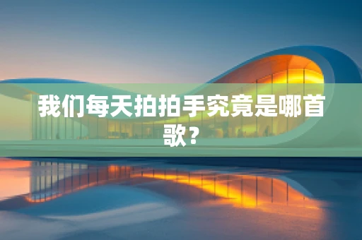 我们每天拍拍手究竟是哪首歌？
