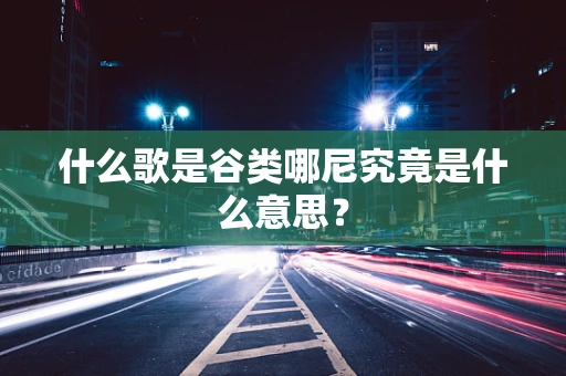 什么歌是谷类哪尼究竟是什么意思？