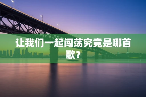 让我们一起闯荡究竟是哪首歌？