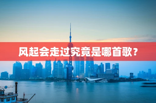 风起会走过究竟是哪首歌？