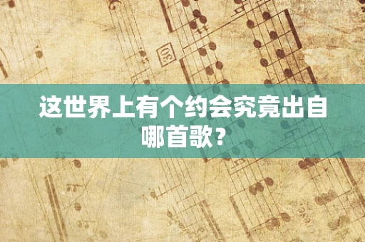 这世界上有个约会究竟出自哪首歌？