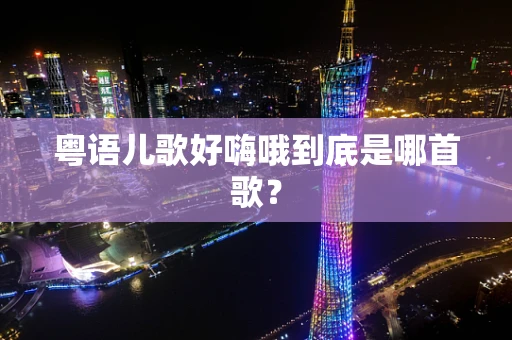 粤语儿歌好嗨哦到底是哪首歌？
