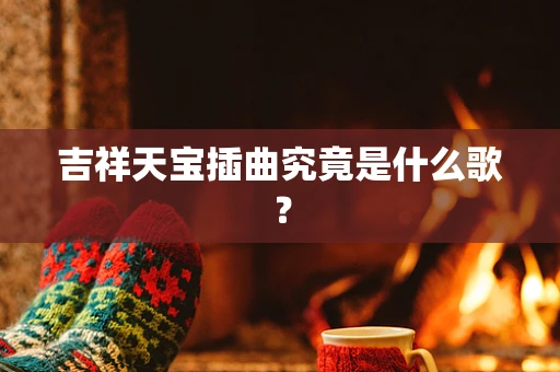 吉祥天宝插曲究竟是什么歌？