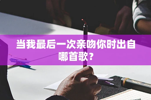 当我最后一次亲吻你时出自哪首歌？