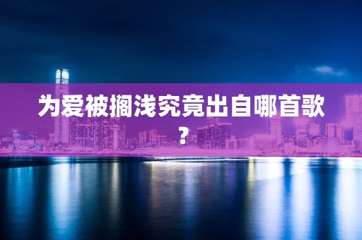 为爱被搁浅究竟出自哪首歌？