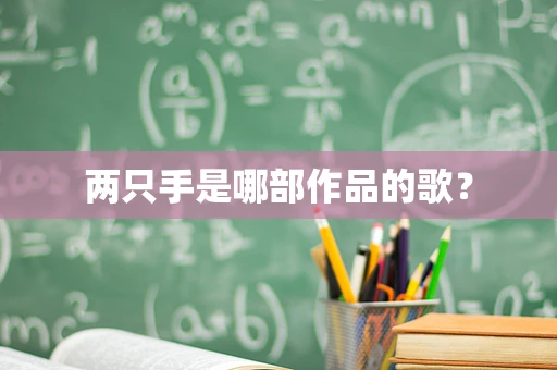 两只手是哪部作品的歌？