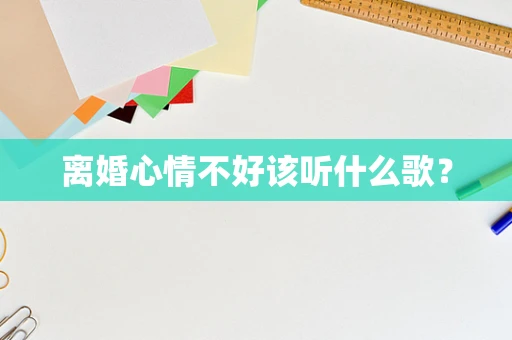 离婚心情不好该听什么歌？