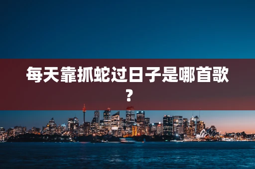 每天靠抓蛇过日子是哪首歌？