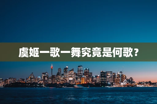 虞姬一歌一舞究竟是何歌？