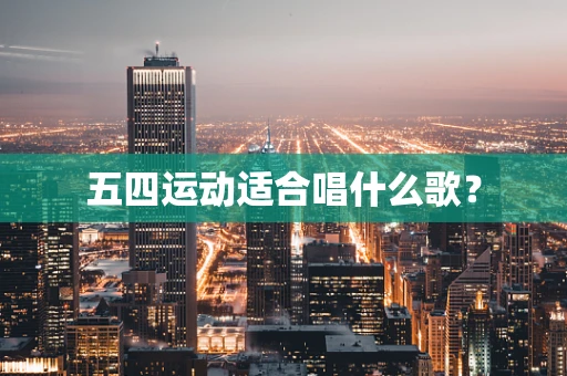五四运动适合唱什么歌？