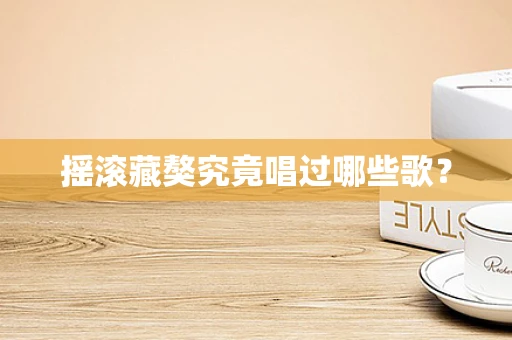 摇滚藏獒究竟唱过哪些歌？