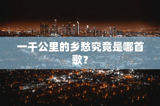 一千公里的乡愁究竟是哪首歌？