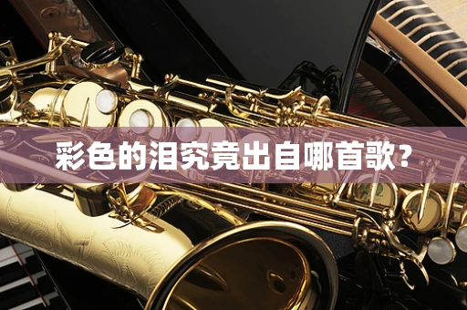 彩色的泪究竟出自哪首歌？