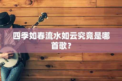 四季如春流水如云究竟是哪首歌？