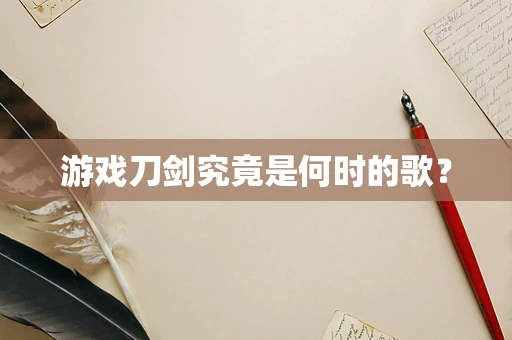 游戏刀剑究竟是何时的歌？