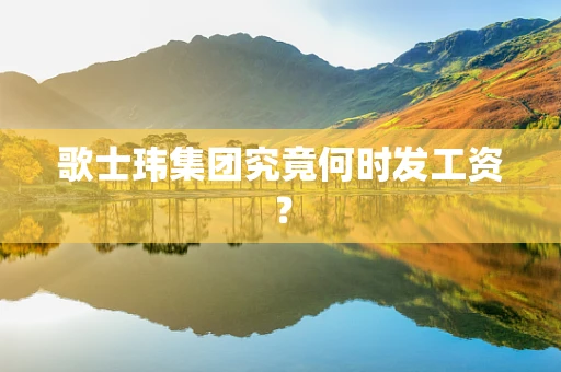 歌士玮集团究竟何时发工资？