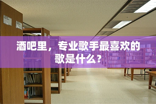 酒吧里，专业歌手最喜欢的歌是什么？
