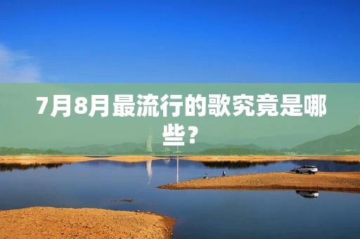 7月8月最流行的歌究竟是哪些？