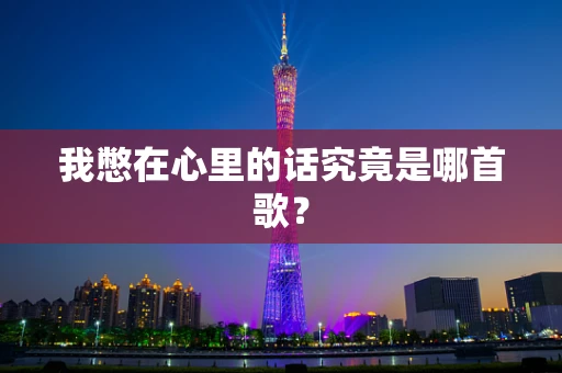 我憋在心里的话究竟是哪首歌？