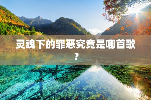 灵魂下的罪恶究竟是哪首歌？