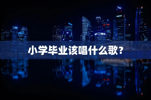 小学毕业该唱什么歌？