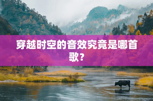穿越时空的音效究竟是哪首歌？