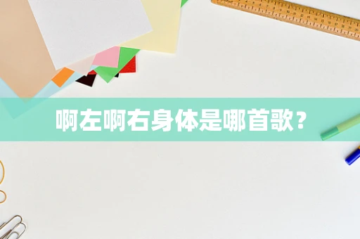 啊左啊右身体是哪首歌？