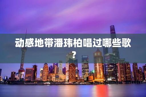 动感地带潘玮柏唱过哪些歌？