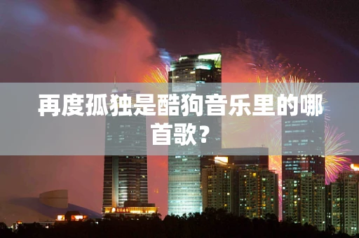 再度孤独是酷狗音乐里的哪首歌？