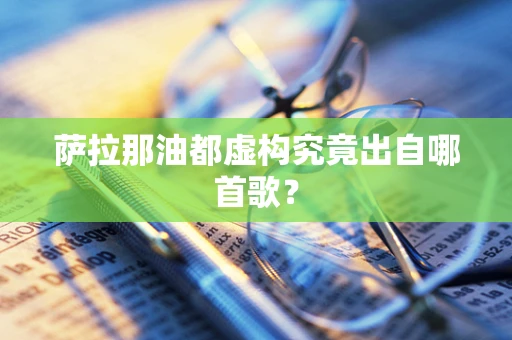 萨拉那油都虚构究竟出自哪首歌？