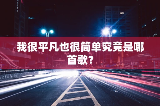我很平凡也很简单究竟是哪首歌？