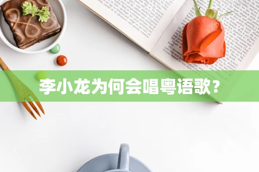 李小龙为何会唱粤语歌？