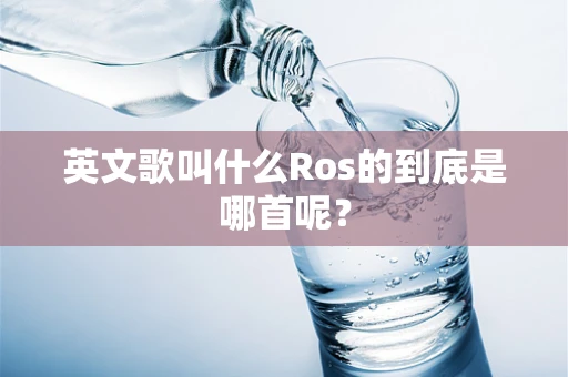 英文歌叫什么Ros的到底是哪首呢？