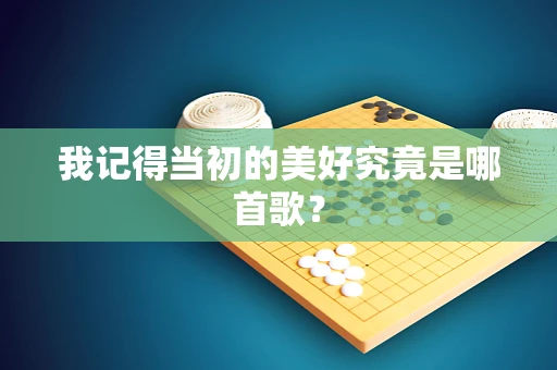 我记得当初的美好究竟是哪首歌？