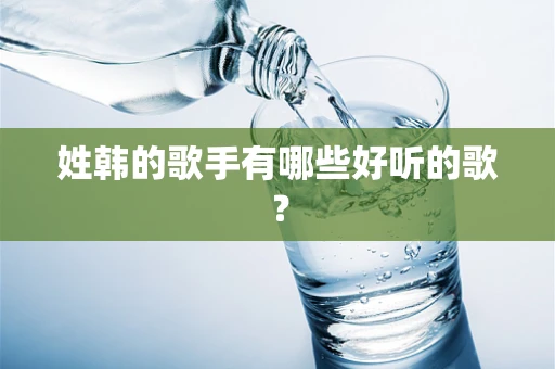 姓韩的歌手有哪些好听的歌？