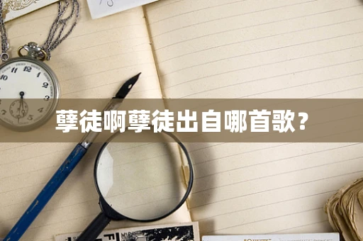 孽徒啊孽徒出自哪首歌？